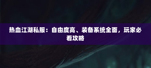 热血江湖私服：自由度高、装备系统全面，玩家必看攻略 第1张