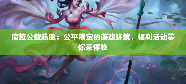 魔域公益私服:公平稳定的游戏环境,福利活动等你来体验 第1张 魔域公益私服:公平稳定的游戏环境,福利活动等你来体验 第1张