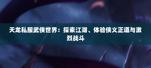 天龙私服武侠世界：探索江湖、体验侠义正道与激烈战斗 第1张