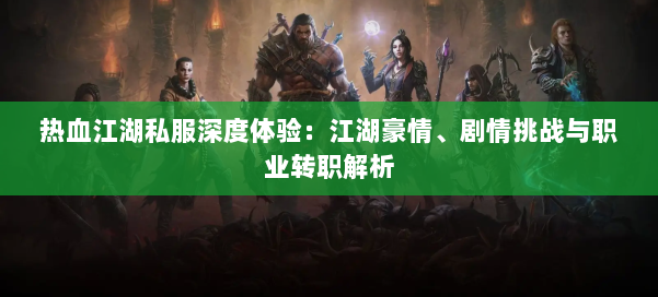 热血江湖私服深度体验：江湖豪情、剧情挑战与职业转职解析 第1张