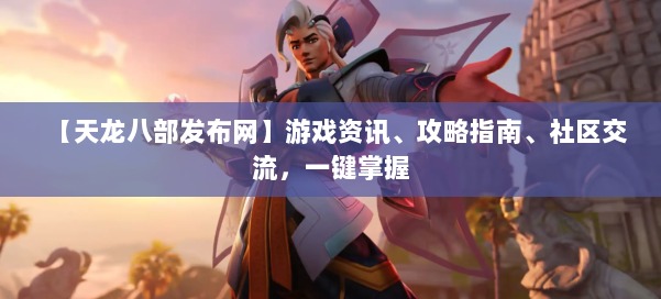 【天龙八部发布网】游戏资讯、攻略指南、社区交流，一键掌握 第1张