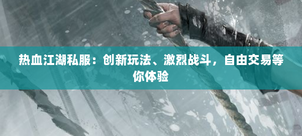 热血江湖私服：创新玩法、激烈战斗，自由交易等你体验 第1张