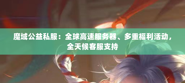 魔域公益私服:全球高速服务器、多重福利活动,全天候客服支持 第1张 魔域公益私服:全球高速服务器、多重福利活动,全天候客服支持 第1张