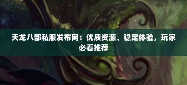 天龙八部私服发布网:优质资源、稳定体验,玩家必看推荐 第1张 天龙八部私服发布网:优质资源、稳定体验,玩家必看推荐 第1张