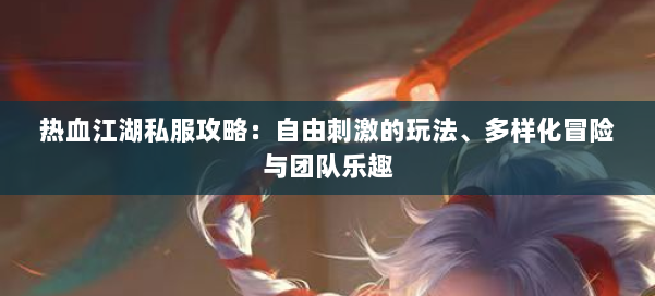 热血江湖私服攻略：自由刺激的玩法、多样化冒险与团队乐趣 第1张