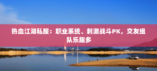 热血江湖私服：职业系统、刺激战斗PK，交友组队乐趣多