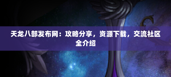 天龙八部发布网：攻略分享，资源下载，交流社区全介绍 第1张