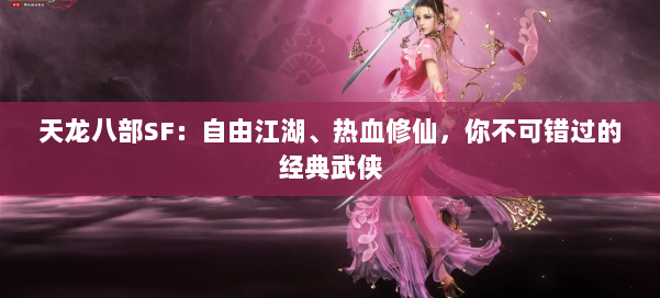 天龙八部SF：自由江湖、热血修仙，你不可错过的经典武侠 第1张