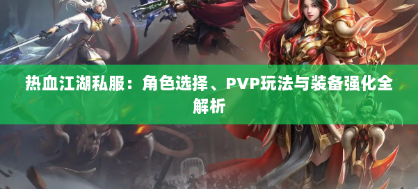 热血江湖私服：角色选择、PVP玩法与装备强化全解析 第1张