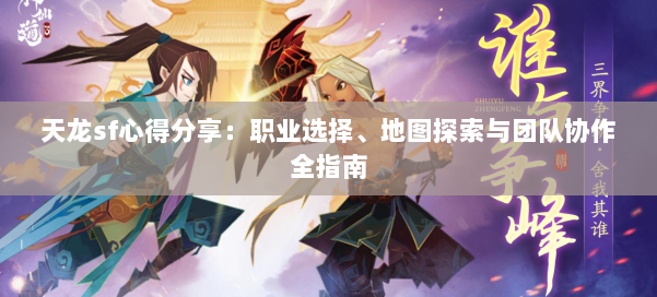 天龙sf心得分享：职业选择、地图探索与团队协作全指南 第1张