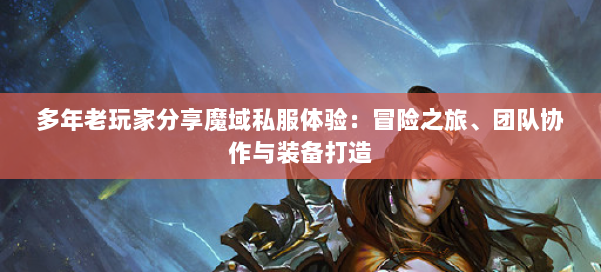 多年老玩家分享魔域私服体验：冒险之旅、团队协作与装备打造 第1张