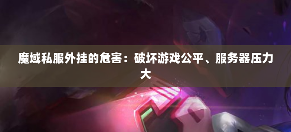 魔域私服外挂的危害：破坏游戏公平、服务器压力大 第1张