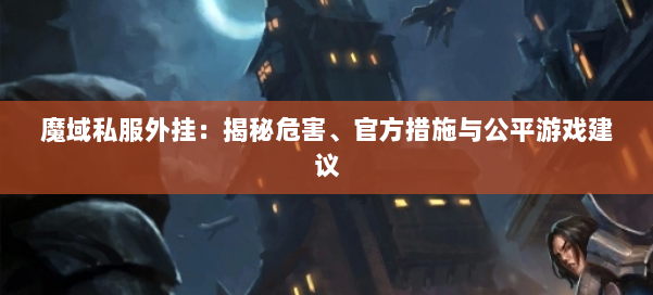 魔域私服外挂：揭秘危害、官方措施与公平游戏建议 第1张