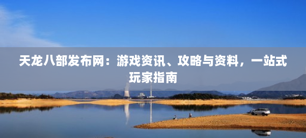 天龙八部发布网:游戏资讯、攻略与资料,一站式玩家指南 第1张 天龙八部发布网:游戏资讯、攻略与资料,一站式玩家指南 第1张