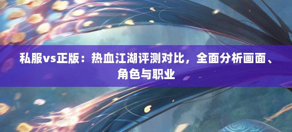 私服vs正版：热血江湖评测对比，全面分析画面、角色与职业 第1张