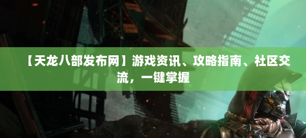 【天龙八部发布网】游戏资讯、攻略指南、社区交流，一键掌握 第1张