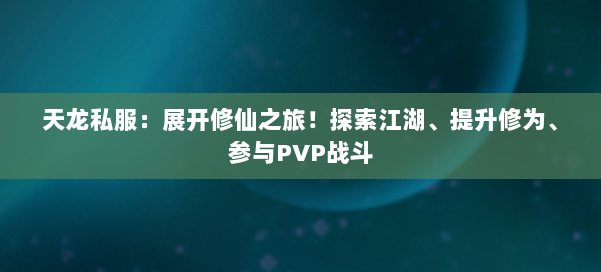 天龙私服：展开修仙之旅！探索江湖、提升修为、参与PVP战斗 第1张