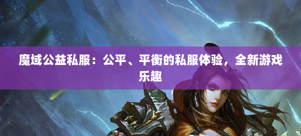 魔域公益私服：公平、平衡的私服体验，全新游戏乐趣 第1张
