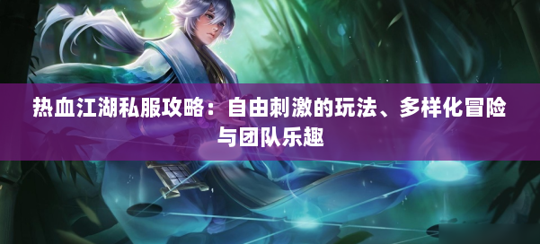 热血江湖私服攻略:自由刺激的玩法、多样化冒险与团队乐趣 第1张 热血江湖私服攻略:自由刺激的玩法、多样化冒险与团队乐趣 第1张