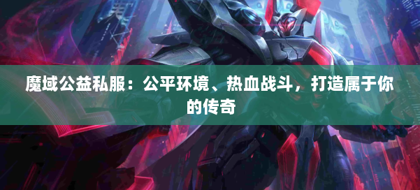 魔域公益私服：公平环境、热血战斗，打造属于你的传奇 第1张