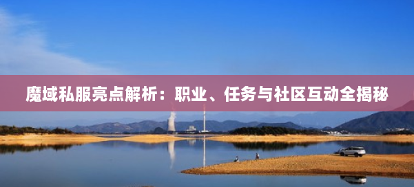 魔域私服亮点解析：职业、任务与社区互动全揭秘 第1张