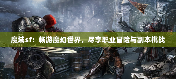 魔域sf：畅游魔幻世界，尽享职业冒险与副本挑战 第1张