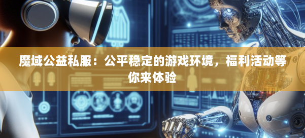 魔域公益私服：公平稳定的游戏环境，福利活动等你来体验 第1张