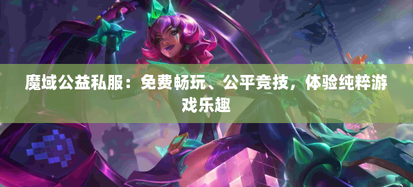 魔域公益私服：免费畅玩、公平竞技，体验纯粹游戏乐趣