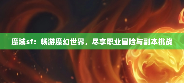 魔域sf：畅游魔幻世界，尽享职业冒险与副本挑战 第1张