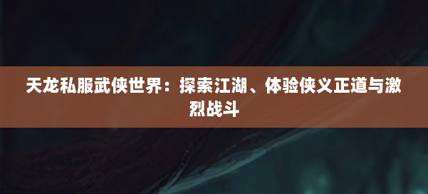 天龙私服武侠世界：探索江湖、体验侠义正道与激烈战斗 第1张