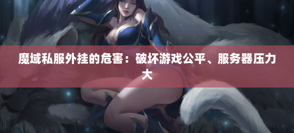 魔域私服外挂的危害：破坏游戏公平、服务器压力大 第1张