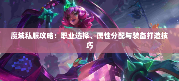 魔域私服攻略：职业选择、属性分配与装备打造技巧 第1张