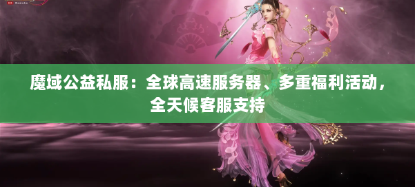 魔域公益私服：全球高速服务器、多重福利活动，全天候客服支持 第1张