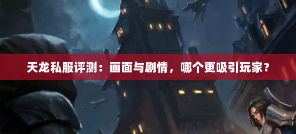 天龙私服评测：画面与剧情，哪个更吸引玩家？ 第1张