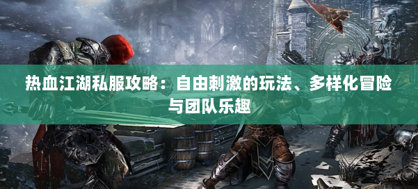 热血江湖私服攻略：自由刺激的玩法、多样化冒险与团队乐趣 第1张