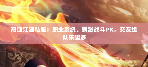 热血江湖私服：职业系统、刺激战斗PK，交友组队乐趣多 第1张