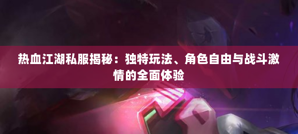 热血江湖私服揭秘：独特玩法、角色自由与战斗激情的全面体验 第1张