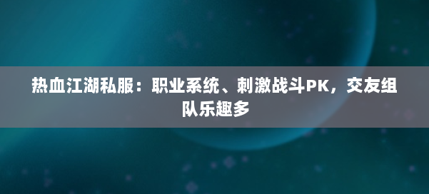 热血江湖私服:职业系统、刺激战斗PK,交友组队乐趣多 第1张 热血江湖私服:职业系统、刺激战斗PK,交友组队乐趣多 第1张