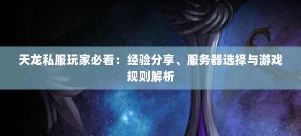 天龙私服玩家必看：经验分享、服务器选择与游戏规则解析 第1张