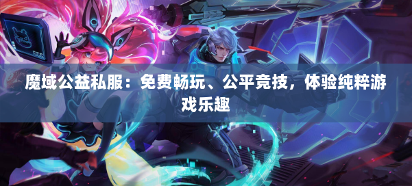 魔域公益私服：免费畅玩、公平竞技，体验纯粹游戏乐趣 第1张
