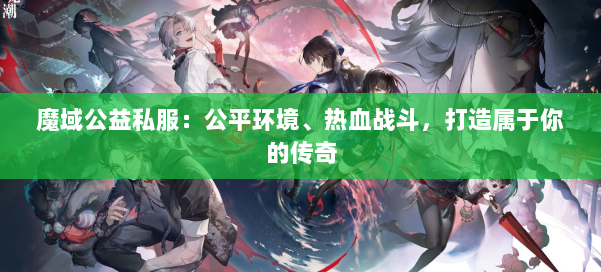 魔域公益私服：公平环境、热血战斗，打造属于你的传奇 第1张