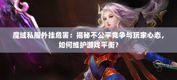魔域私服外挂危害：揭秘不公平竞争与玩家心态，如何维护游戏平衡？ 第1张