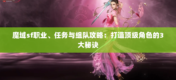 魔域sf职业、任务与组队攻略：打造顶级角色的3大秘诀 第1张