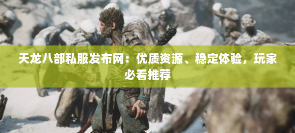 天龙八部私服发布网:优质资源、稳定体验,玩家必看推荐 第1张 天龙八部私服发布网:优质资源、稳定体验,玩家必看推荐 第1张