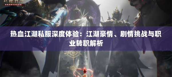 热血江湖私服深度体验：江湖豪情、剧情挑战与职业转职解析 第1张