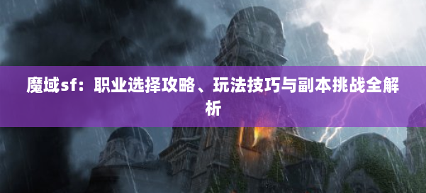 魔域sf：职业选择攻略、玩法技巧与副本挑战全解析 第1张