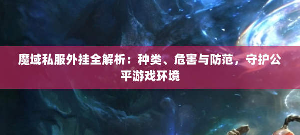 魔域私服外挂全解析：种类、危害与防范，守护公平游戏环境 第1张