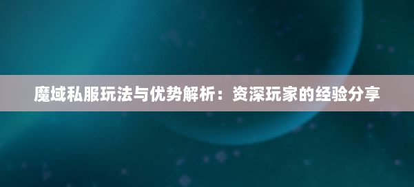 魔域私服玩法与优势解析:资深玩家的经验分享 第1张 魔域私服玩法与优势解析:资深玩家的经验分享 第1张
