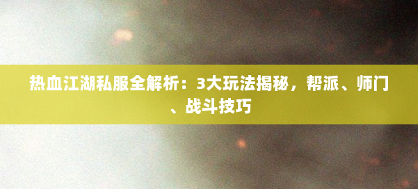 热血江湖私服全解析:3大玩法揭秘,帮派、师门、战斗技巧 第1张 热血江湖私服全解析:3大玩法揭秘,帮派、师门、战斗技巧 第1张