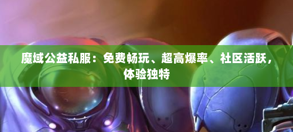 魔域公益私服：免费畅玩、超高爆率、社区活跃，体验独特